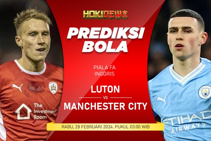 Prediksi Pertandingan Piala FA Luton Town vs Manchester City