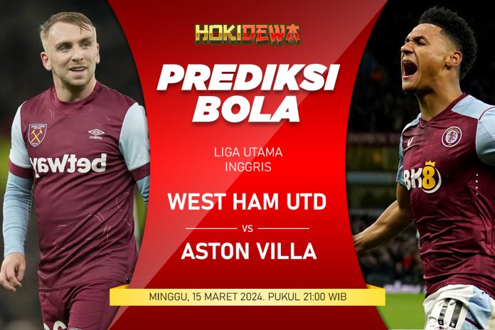 Prediksi Pertandingan Seru Liga Inggris West Ham vs Aston Villa